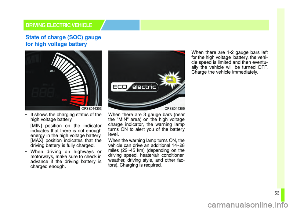 KIA SOUL EV 2019 Workshop Manual 53
State of charge (SOC) gauge
for high voltage battery
 It shows the charging status of thehigh voltage battery.
[MIN] position on the indicator
indicates that there is not enough
energy in the high 