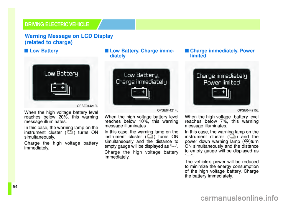 KIA SOUL EV 2019 Repair Manual 54
■ ■Low Battery
When the high voltage battery level
reaches below 20%, this warning
message illuminates.
In this case, the warning lamp on the
instrument cluster ( ) turns ON
simultaneously.
Cha