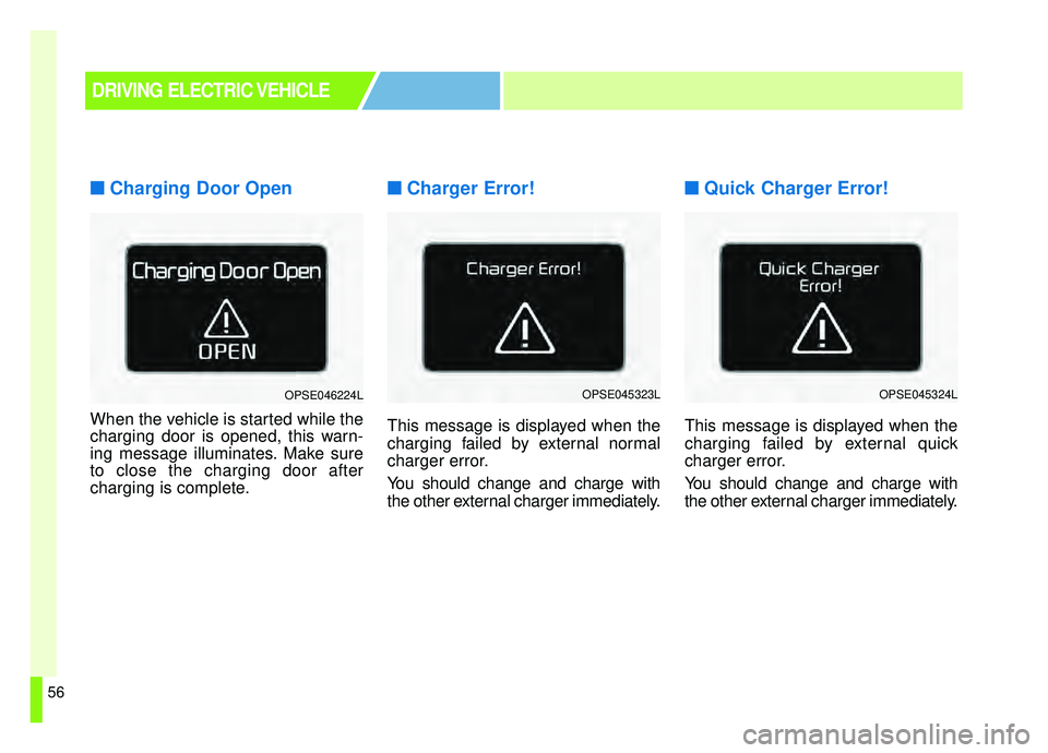 KIA SOUL EV 2019 Repair Manual 56
■ ■Charging Door Open
When the vehicle is started while the
charging door is opened, this warn-
ing message illuminates. Make sure
to close the charging door after
charging is complete.
■ ■