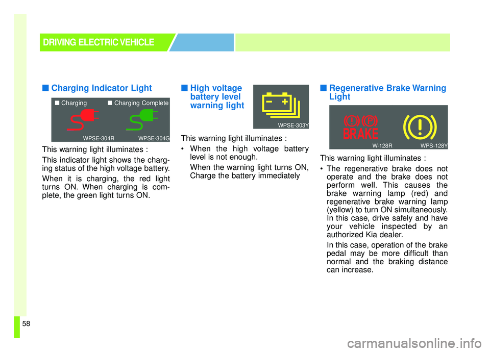 KIA SOUL EV 2019 Repair Manual 58
■ ■Charging Indicator Light
This warning light illuminates :
This indicator light shows the charg-
ing status of the high voltage battery.
When it is charging, the red light
turns ON. When char
