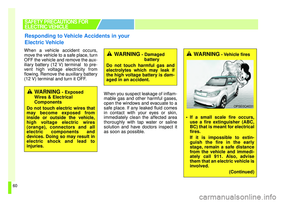 KIA SOUL EV 2019 Repair Manual 60
When a vehicle accident occurs,
move the vehicle to a safe place, turn
OFF the vehicle and remove the aux-
iliary battery (12 V) terminal  to pre-
vent high voltage electricity from
flowing. Remove