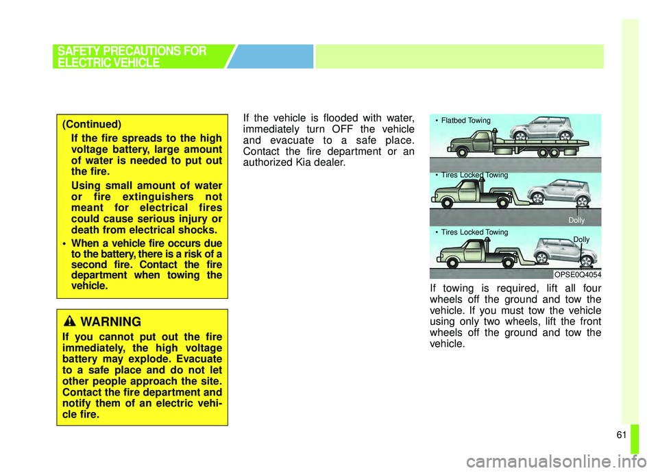 KIA SOUL EV 2019 Repair Manual 61
If the vehicle is flooded with water,
immediately turn OFF the vehicle
and evacuate to a safe place.
Contact the fire department or an
authorized Kia dealer.If towing is required, lift all four
whe