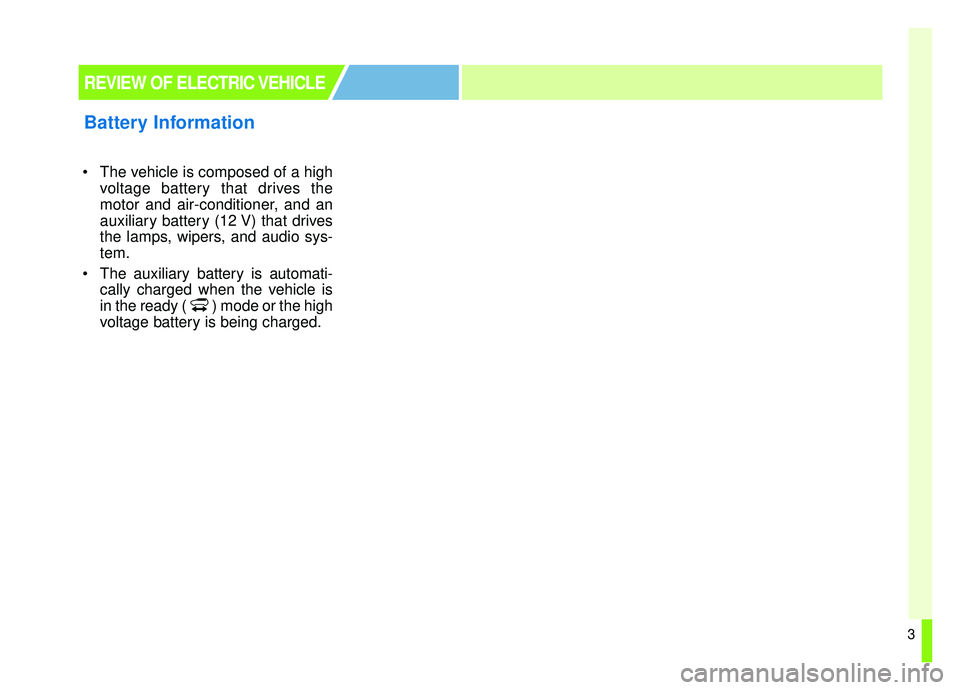 KIA SOUL EV 2019  Owners Manual 3
 The vehicle is composed of a highvoltage battery that drives the
motor and air-conditioner, and an
auxiliary battery (12 V) that drives
the lamps, wipers, and audio sys-
tem.
 The auxiliary battery