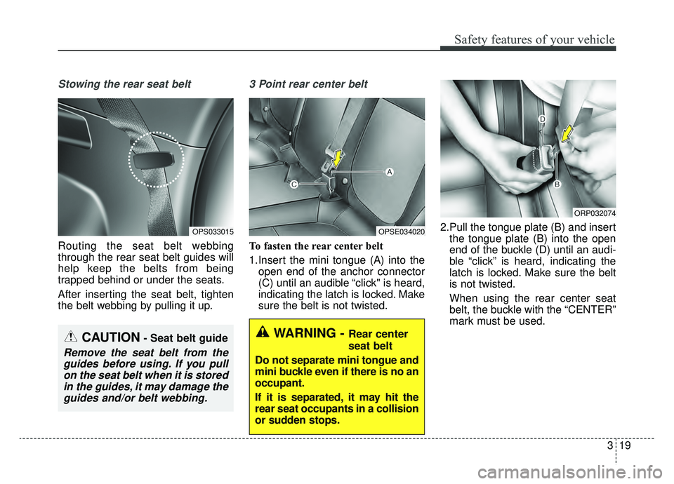 KIA SOUL EV 2019  Owners Manual 319
Safety features of your vehicle
Stowing the rear seat belt 
Routing the seat belt webbing
through the rear seat belt guides will
help keep the belts from being
trapped behind or under the seats.
A