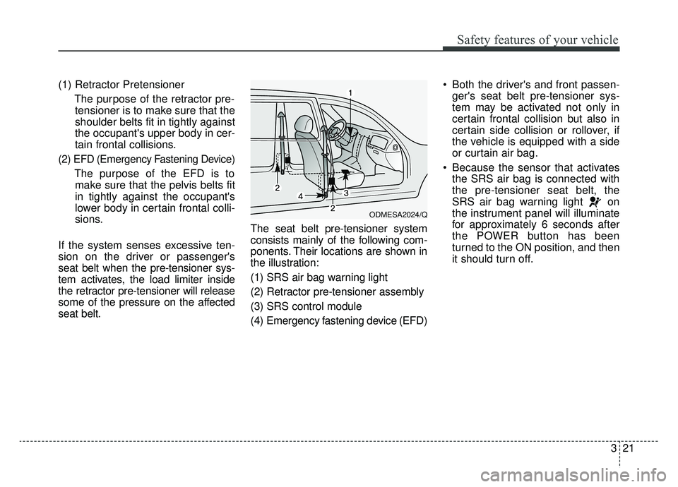 KIA SOUL EV 2019 Owners Manual 321
Safety features of your vehicle
(1) Retractor PretensionerThe purpose of the retractor pre-tensioner is to make sure that the
shoulder belts fit in tightly against
the occupants upper body in cer KIA SOUL EV 2019 Owners Manual 321
Safety features of your vehicle
(1) Retractor PretensionerThe purpose of the retractor pre-tensioner is to make sure that the
shoulder belts fit in tightly against
the occupants upper body in cer