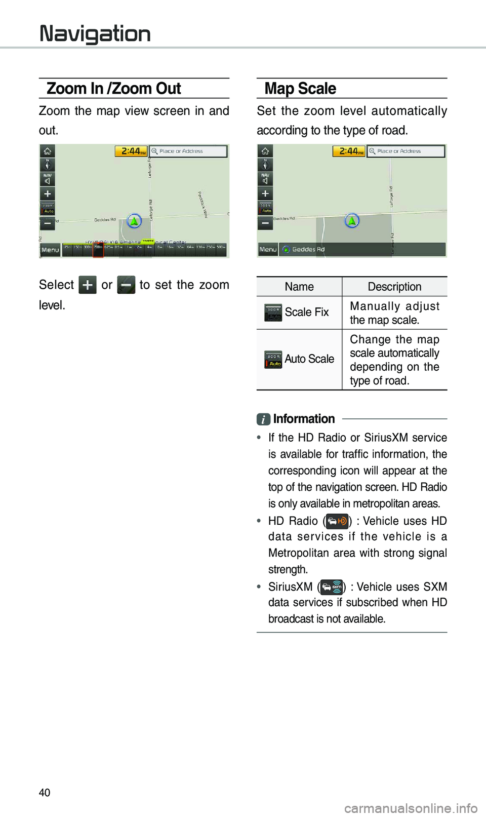 KIA SOUL EV 2019  Navigation System Quick Reference Guide 40
Zoom In /Zoom \fut
Zoo\b  the  \bap  view  screen  in  and 
out. 
Select   or  to  set  the  zoo\b 
level.
Map Scale
Set  the  zoo\b  level  auto\batically 
according to the ty\epe of road.
Na\be D