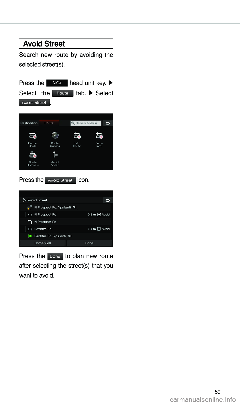 KIA SOUL EV 2019  Navigation System Quick Reference Guide 59
Avoid Street
Search  new  route  by  avoiding  the 
selected street(s).
Press  the 
N AV  head  unit  key. ▶
 
Select    the 
 tab.  ▶
  Select 
.
Press the  icon.
Press  the   to  plan  new  r