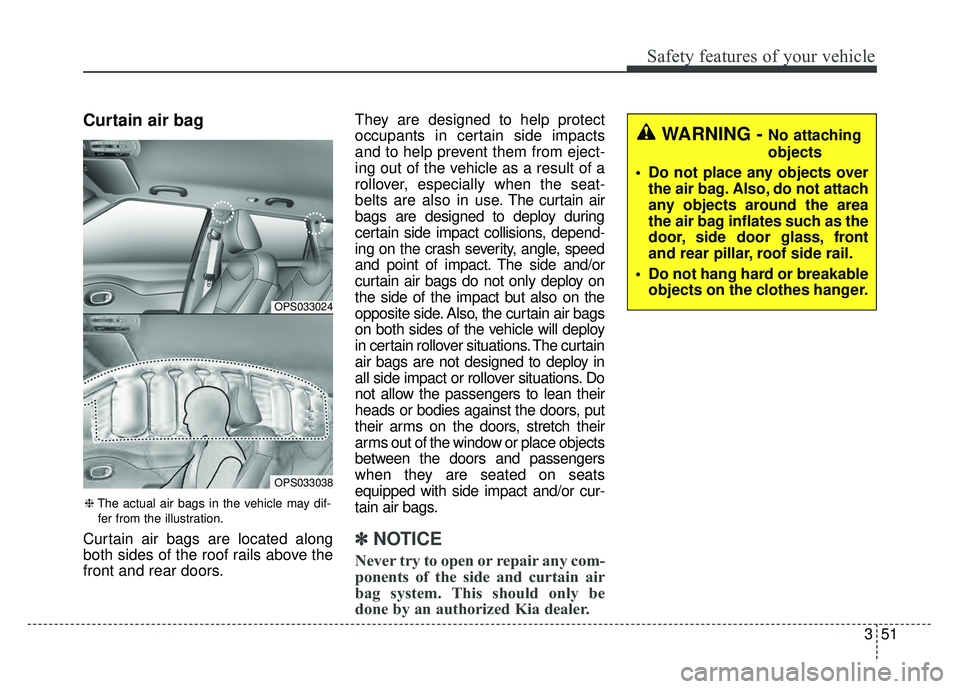 KIA SOUL EV 2018 Owners Manual 351
Safety features of your vehicle
Curtain air bag
Curtain air bags are located along
both sides of the roof rails above the
front and rear doors.They are designed to help protect
occupants in certai KIA SOUL EV 2018 Owners Manual 351
Safety features of your vehicle
Curtain air bag
Curtain air bags are located along
both sides of the roof rails above the
front and rear doors.They are designed to help protect
occupants in certai