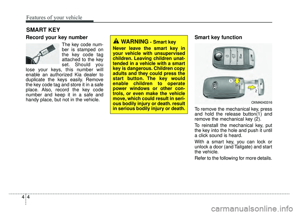 KIA SOUL EV 2018  Owners Manual Features of your vehicle
44
Record your key number
The key code num-
ber is stamped on
the key code tag
attached to the key
set. Should you
lose your keys, this number will
enable an authorized Kia de