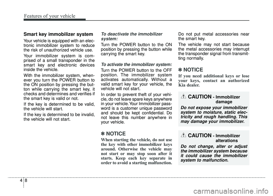 KIA SOUL EV 2018  Owners Manual Features of your vehicle
84
Smart key immobilizer system
Your vehicle is equipped with an elec-
tronic immobilizer system to reduce
the risk of unauthorized vehicle use.
Your immobilizer system is com