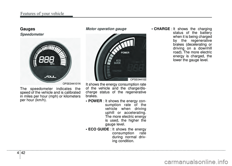 KIA SOUL EV 2018  Owners Manual Features of your vehicle
42
4
Gauges
Speedometer
The speedometer indicates the
speed of the vehicle and is calibrated
in miles per hour (mph) or kilometers
per hour (km/h).
Motor operation gauge
It sh