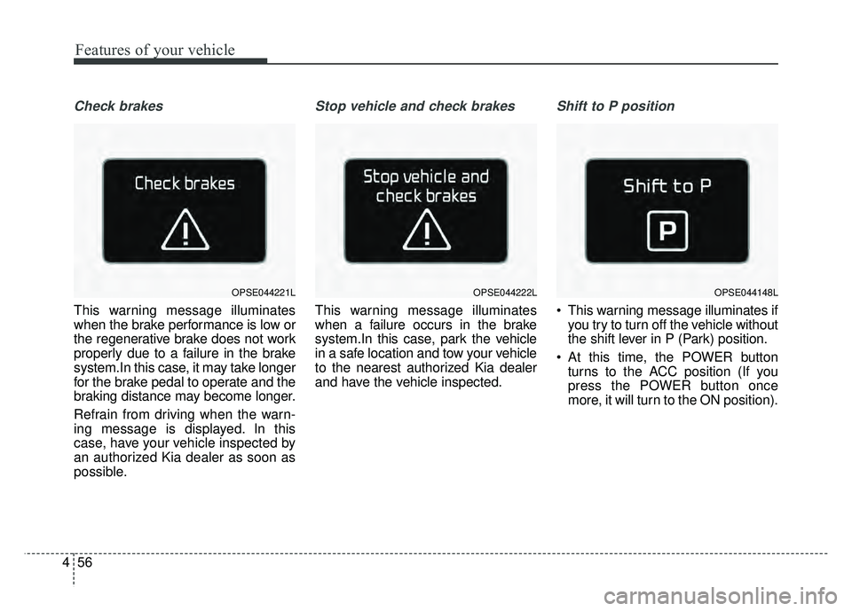 KIA SOUL EV 2018 Owners Manual Features of your vehicle
56
4
Check brakes
This warning message illuminates
when the brake performance is low or
the regenerative brake does not work
properly due to a failure in the brake
system.In t KIA SOUL EV 2018 Owners Manual Features of your vehicle
56
4
Check brakes
This warning message illuminates
when the brake performance is low or
the regenerative brake does not work
properly due to a failure in the brake
system.In t