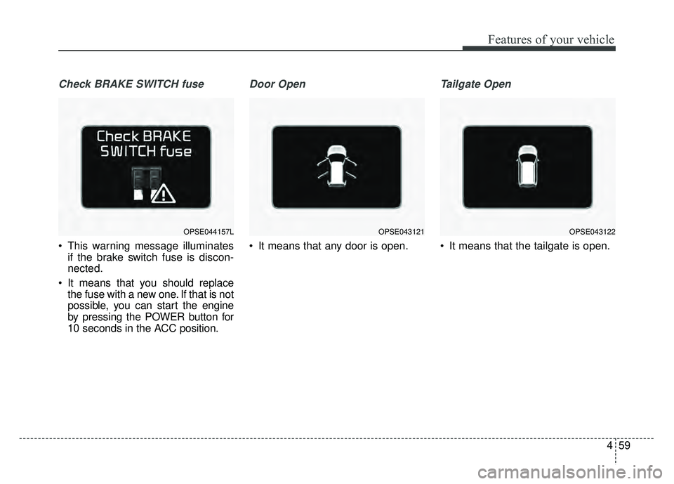 KIA SOUL EV 2018 Owners Manual 459
Features of your vehicle
Check BRAKE SWITCH fuse
This warning message illuminatesif the brake switch fuse is discon-
nected.
It means that you should replace the fuse with a new one. If that is KIA SOUL EV 2018 Owners Manual 459
Features of your vehicle
Check BRAKE SWITCH fuse
This warning message illuminatesif the brake switch fuse is discon-
nected.
It means that you should replace the fuse with a new one. If that is