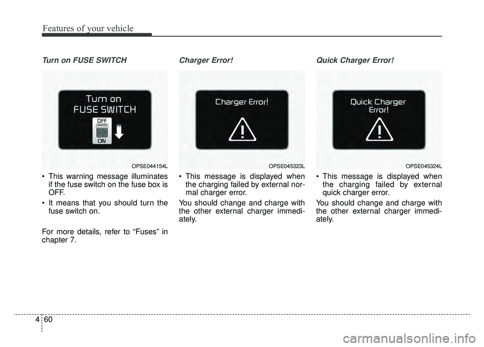 KIA SOUL EV 2018 Owners Manual Features of your vehicle
60
4
Turn on FUSE SWITCH
This warning message illuminates
if the fuse switch on the fuse box is
OFF.
It means that you should turn the fuse switch on.
For more details, refe KIA SOUL EV 2018 Owners Manual Features of your vehicle
60
4
Turn on FUSE SWITCH
This warning message illuminates
if the fuse switch on the fuse box is
OFF.
It means that you should turn the fuse switch on.
For more details, refe