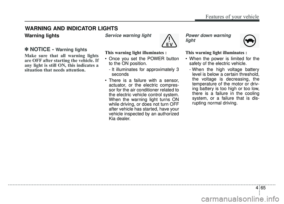 KIA SOUL EV 2018 Owners Manual 465
Features of your vehicle
Warning lights
✽
✽NOTICE - Warning lights
Make sure that all warning lights
are OFF after starting the vehicle. If
any light is still ON, this indicates a
situation th KIA SOUL EV 2018 Owners Manual 465
Features of your vehicle
Warning lights
✽
✽NOTICE - Warning lights
Make sure that all warning lights
are OFF after starting the vehicle. If
any light is still ON, this indicates a
situation th