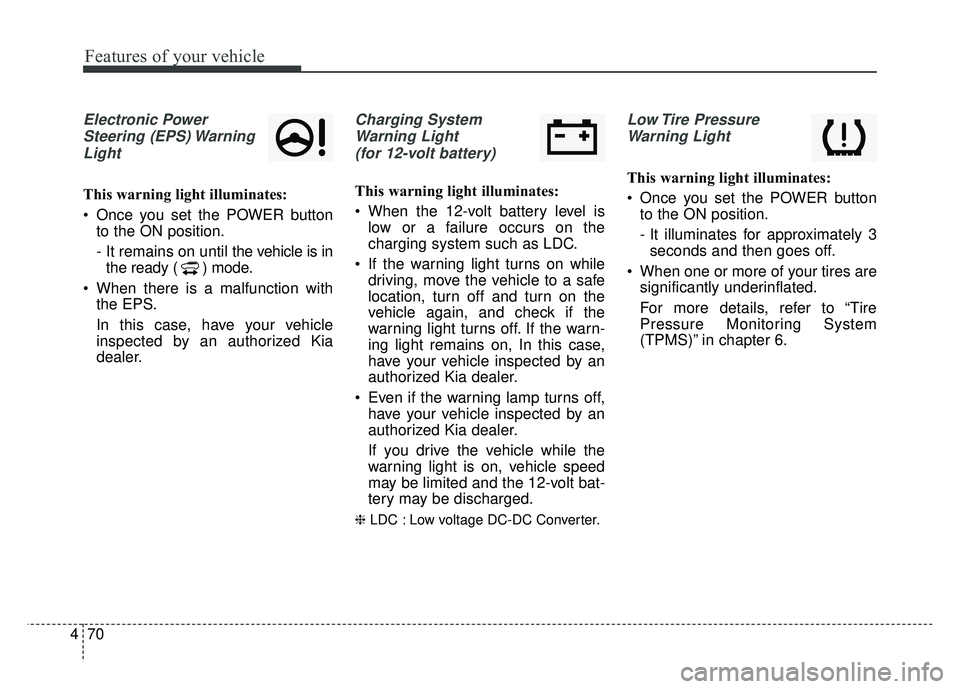 KIA SOUL EV 2018 Owners Manual Features of your vehicle
70
4
Electronic Power
Steering (EPS) WarningLight
This warning light illuminates:
Once you set the POWER button to the ON position.
- It remains on until the vehicle is inthe KIA SOUL EV 2018 Owners Manual Features of your vehicle
70
4
Electronic Power
Steering (EPS) WarningLight
This warning light illuminates:
Once you set the POWER button to the ON position.
- It remains on until the vehicle is inthe