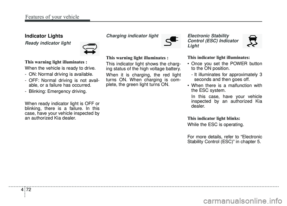 KIA SOUL EV 2018 Owners Manual Features of your vehicle
72
4
Indicator Lights
Ready indicator light
This warning light illuminates :
When the vehicle is ready to drive.
- ON: Normal driving is available.
- OFF: Normal driving is no KIA SOUL EV 2018 Owners Manual Features of your vehicle
72
4
Indicator Lights
Ready indicator light
This warning light illuminates :
When the vehicle is ready to drive.
- ON: Normal driving is available.
- OFF: Normal driving is no