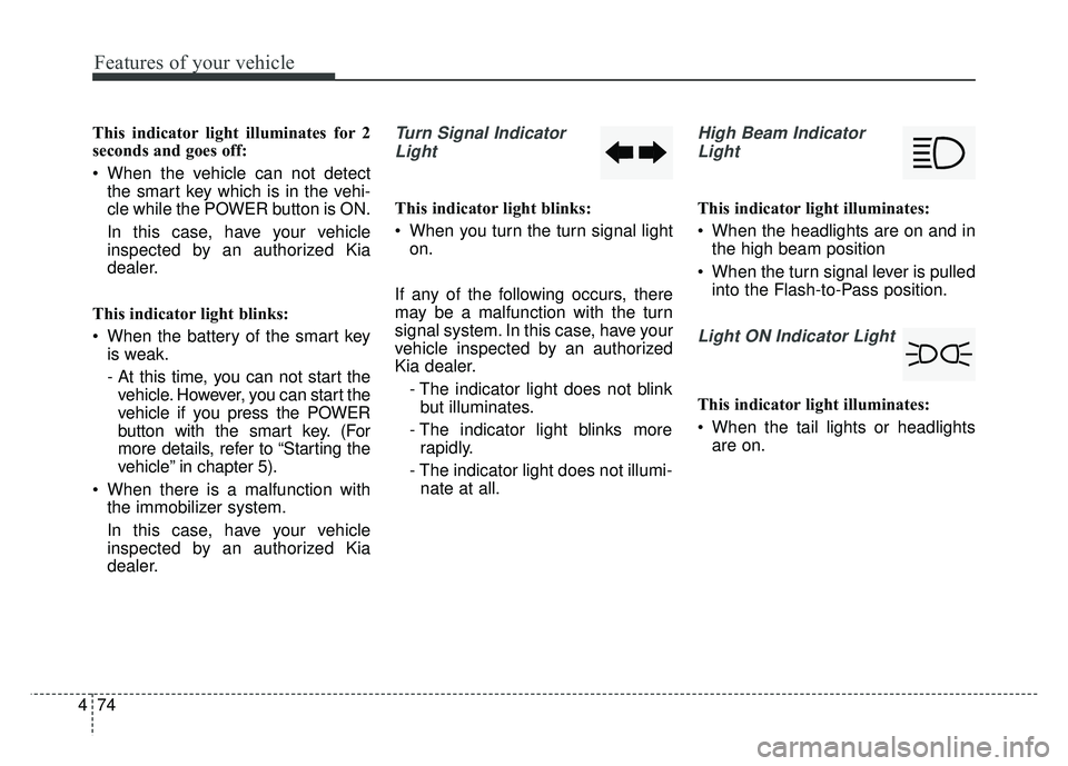 KIA SOUL EV 2018 Owners Manual Features of your vehicle
74
4
This indicator light illuminates for 2
seconds and goes off:
When the vehicle can not detect
the smart key which is in the vehi-
cle while the POWER button is ON.
In thi KIA SOUL EV 2018 Owners Manual Features of your vehicle
74
4
This indicator light illuminates for 2
seconds and goes off:
When the vehicle can not detect
the smart key which is in the vehi-
cle while the POWER button is ON.
In thi