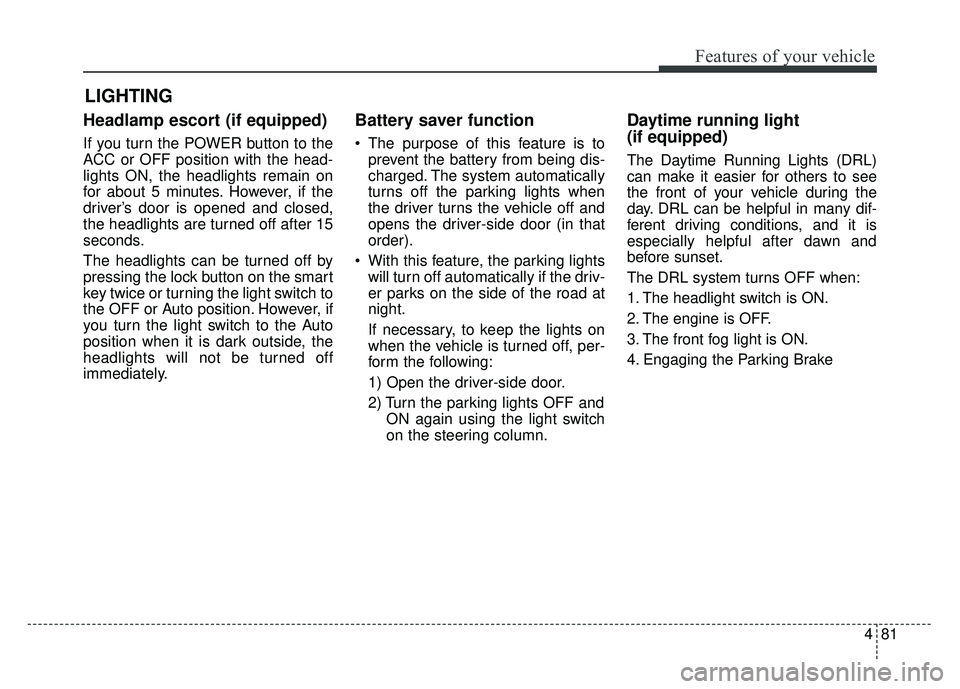 KIA SOUL EV 2018 Owners Manual 481
Features of your vehicle
Headlamp escort (if equipped)
If you turn the POWER button to the
ACC or OFF position with the head-
lights ON, the headlights remain on
for about 5 minutes. However, if t KIA SOUL EV 2018 Owners Manual 481
Features of your vehicle
Headlamp escort (if equipped)
If you turn the POWER button to the
ACC or OFF position with the head-
lights ON, the headlights remain on
for about 5 minutes. However, if t