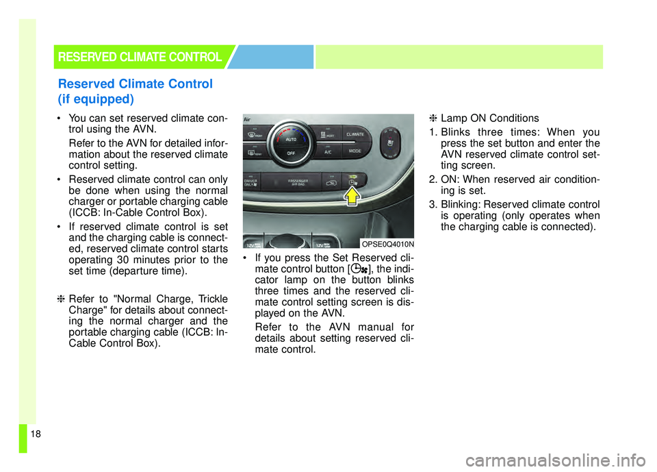 KIA SOUL EV 2018 Owners Manual 18
 You can set reserved climate con-trol using the AVN.
Refer to the AVN for detailed infor-
mation about the reserved climate
control setting.
 Reserved climate control can only be done when using t