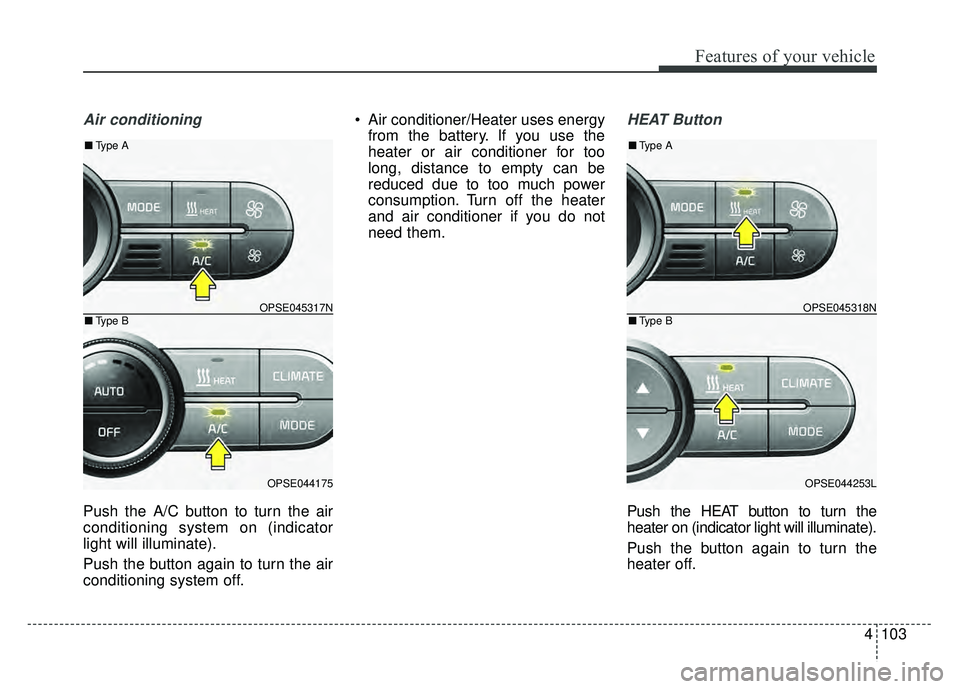 KIA SOUL EV 2018 Owners Manual 4103
Features of your vehicle
Air conditioning
Push the A/C button to turn the air
conditioning system on (indicator
light will illuminate).
Push the button again to turn the air
conditioning system o KIA SOUL EV 2018 Owners Manual 4103
Features of your vehicle
Air conditioning
Push the A/C button to turn the air
conditioning system on (indicator
light will illuminate).
Push the button again to turn the air
conditioning system o