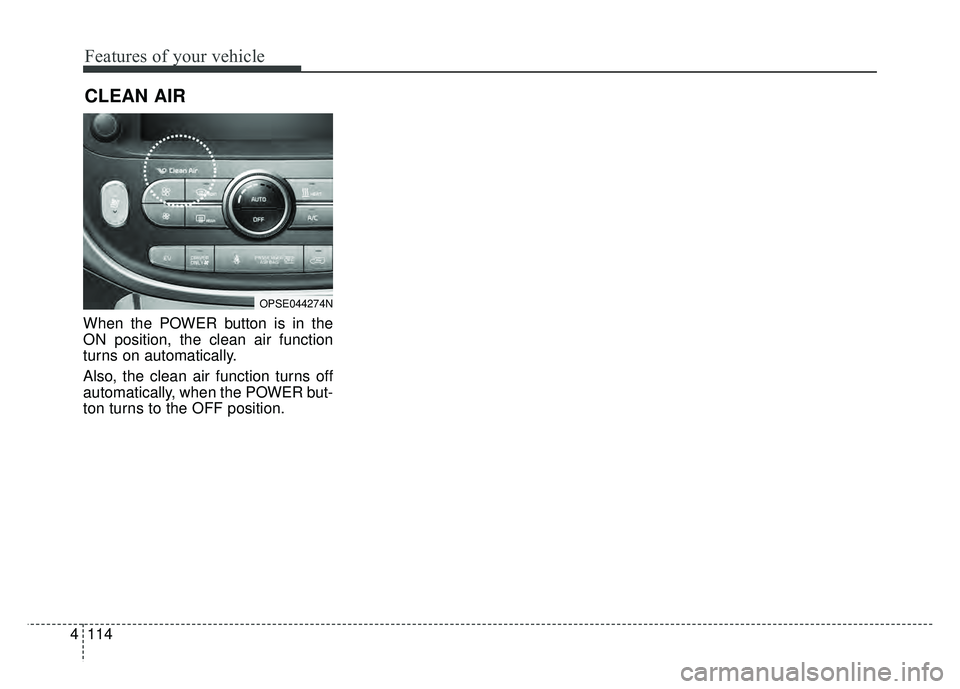 KIA SOUL EV 2018 Owners Manual Features of your vehicle
114
4
When the POWER button is in the
ON position, the clean air function
turns on automatically.
Also, the clean air function turns off
automatically, when the POWER but-
ton KIA SOUL EV 2018 Owners Manual Features of your vehicle
114
4
When the POWER button is in the
ON position, the clean air function
turns on automatically.
Also, the clean air function turns off
automatically, when the POWER but-
ton