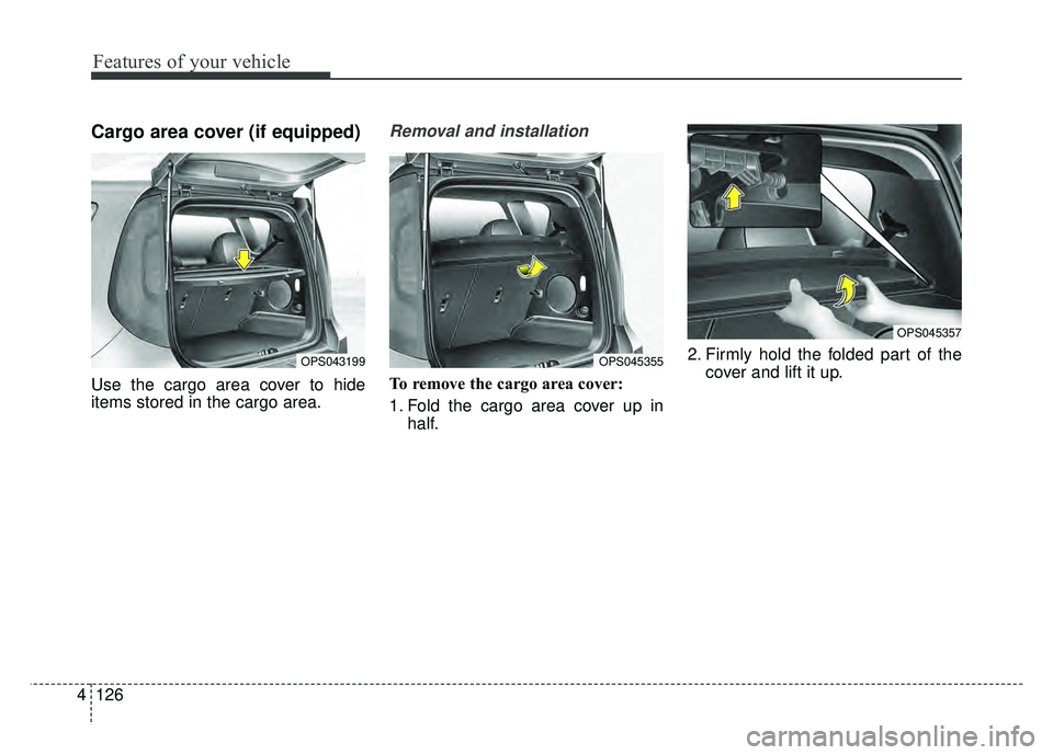 KIA SOUL EV 2018 Owners Manual Features of your vehicle
126
4
Cargo area cover (if equipped)
Use the cargo area cover to hide
items stored in the cargo area.
Removal and installation
To remove the cargo area cover:
1. Fold the car KIA SOUL EV 2018 Owners Manual Features of your vehicle
126
4
Cargo area cover (if equipped)
Use the cargo area cover to hide
items stored in the cargo area.
Removal and installation
To remove the cargo area cover:
1. Fold the car