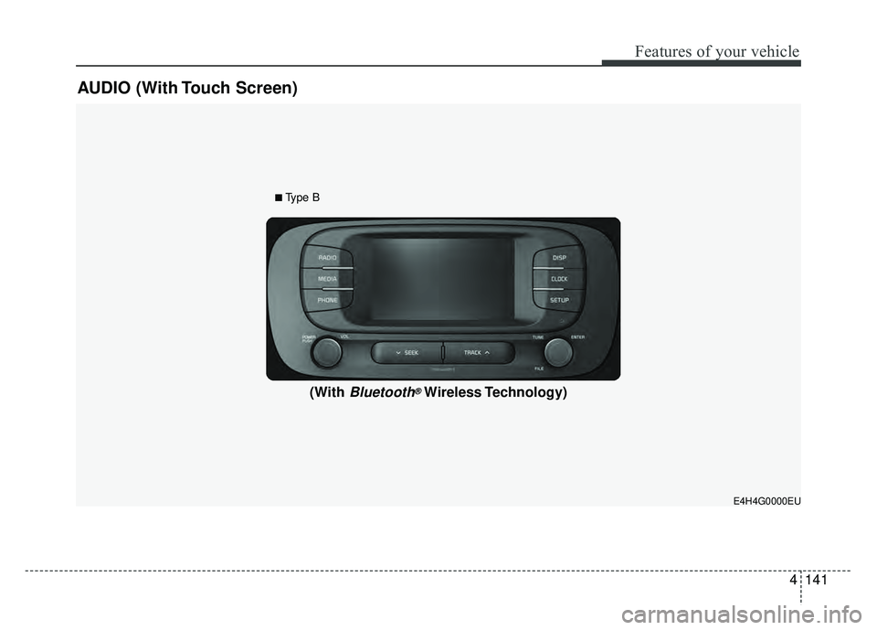 KIA SOUL EV 2018 Owners Manual 4141
Features of your vehicle
AUDIO (With Touch Screen)
E4H4G0000EU
(With Bluetooth®Wireless Technology)
■Type B KIA SOUL EV 2018 Owners Manual 4141
Features of your vehicle
AUDIO (With Touch Screen)
E4H4G0000EU
(With Bluetooth®Wireless Technology)
■Type B