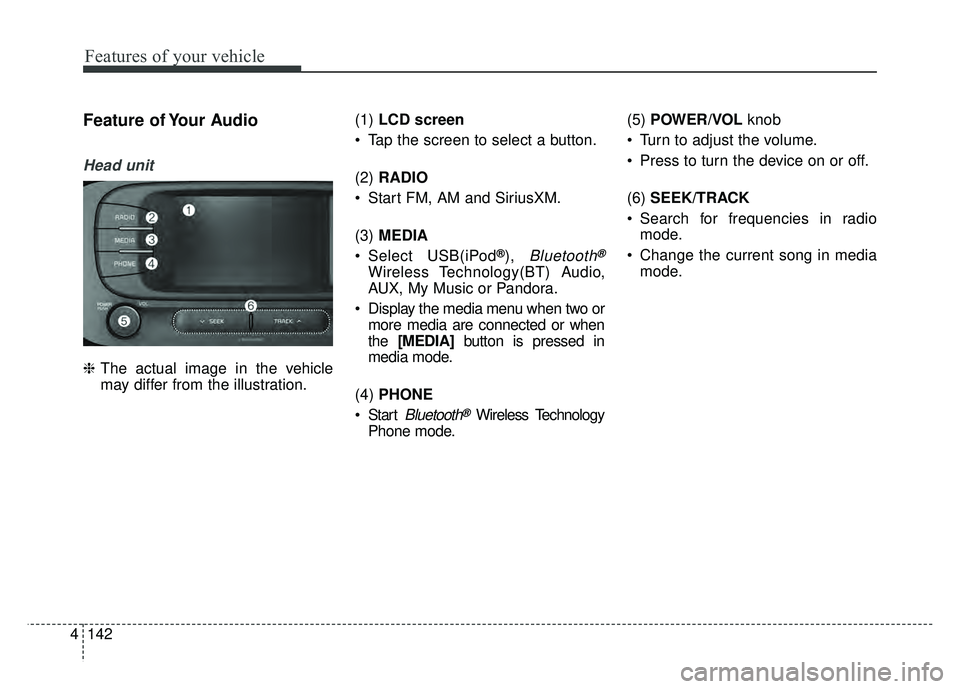 KIA SOUL EV 2018 Owners Manual 142
4
Features of your vehicle
Feature of Your Audio
Head unit
❈ The actual image in the vehicle
may differ from the illustration. (1)
LCD screen
Tap the screen to select a button.
(2) RADIO
Sta KIA SOUL EV 2018 Owners Manual 142
4
Features of your vehicle
Feature of Your Audio
Head unit
❈ The actual image in the vehicle
may differ from the illustration. (1)
LCD screen
Tap the screen to select a button.
(2) RADIO
Sta