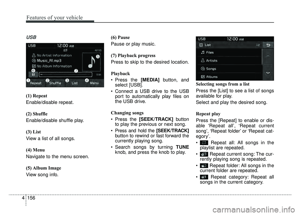 KIA SOUL EV 2018 Owners Manual 156
4
Features of your vehicle
USB
(1) Repeat
Enable/disable repeat.
(2) Shuffle
Enable/disable shuffle play.
(3) List
View a list of all songs.
(4) Menu
Navigate to the menu screen.
(5) Album Image
V KIA SOUL EV 2018 Owners Manual 156
4
Features of your vehicle
USB
(1) Repeat
Enable/disable repeat.
(2) Shuffle
Enable/disable shuffle play.
(3) List
View a list of all songs.
(4) Menu
Navigate to the menu screen.
(5) Album Image
V
