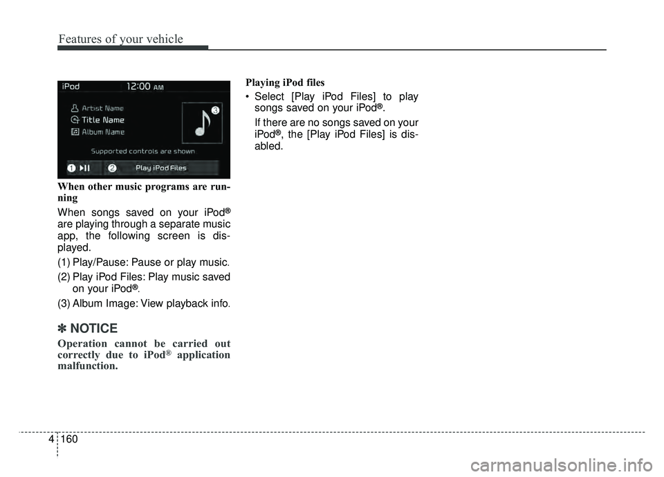 KIA SOUL EV 2018 Owners Manual 160
4
Features of your vehicle
When other music programs are run-
ning
When songs saved on your iPod
®
are playing through a separate music
app, the following screen is dis-
played.
(1) Play/Pause: P KIA SOUL EV 2018 Owners Manual 160
4
Features of your vehicle
When other music programs are run-
ning
When songs saved on your iPod
®
are playing through a separate music
app, the following screen is dis-
played.
(1) Play/Pause: P