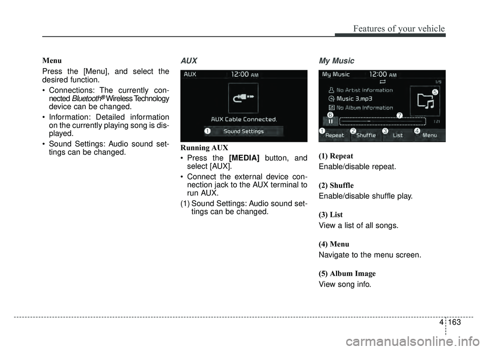 KIA SOUL EV 2018  Owners Manual 4163
Features of your vehicle
Menu
Press the [Menu], and select the
desired function.
 Connections: The currently con-nected 
Bluetooth®Wireless Technology
device can be changed.
 Information: Detail