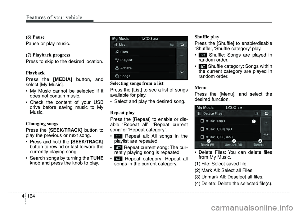 KIA SOUL EV 2018  Owners Manual 164
4
Features of your vehicle
(6) Pause
Pause or play music.
(7) Playback progress
Press to skip to the desired location.
Playback
Press the [MEDIA] button, and
select [My Music].
 My Music cannot be