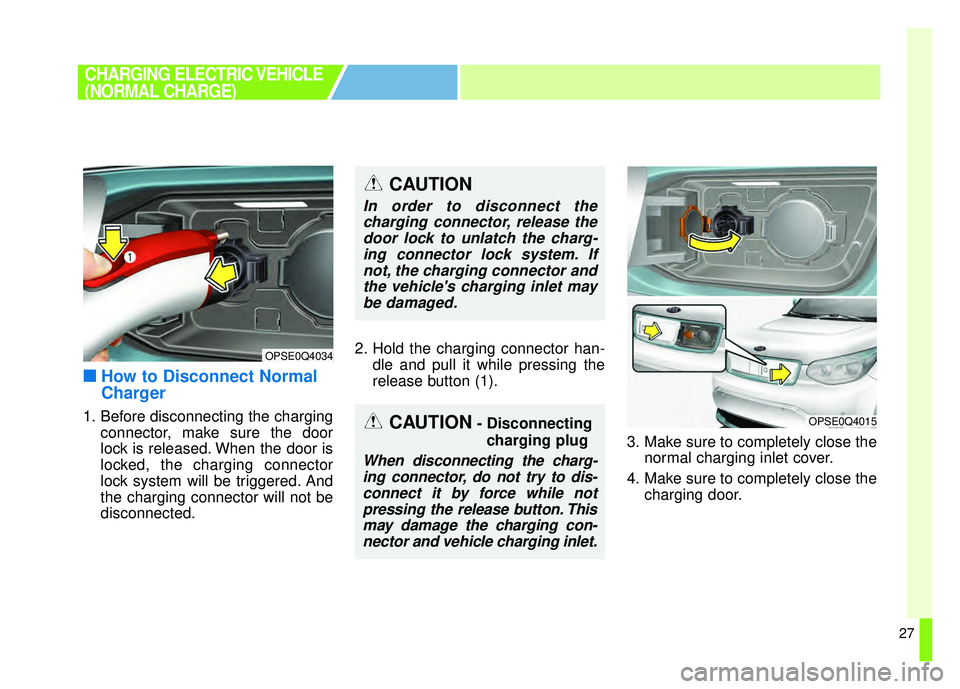 KIA SOUL EV 2018 Owners Guide 27
■
■How to Disconnect Normal
Charger
1. Before disconnecting the charging
connector, make sure the door
lock is released. When the door is
locked, the charging connector
lock system will be trig
