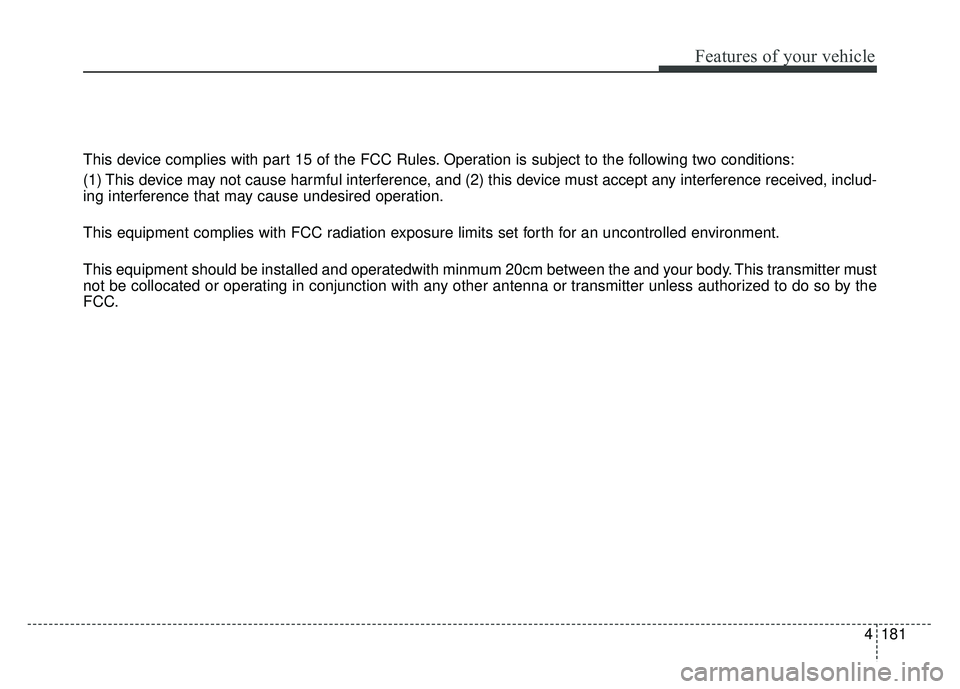 KIA SOUL EV 2018 Owners Manual 4181
Features of your vehicle
This device complies with part 15 of the FCC Rules. Operation is subject to the following two conditions:
(1) This device may not cause harmful interference, and (2) this KIA SOUL EV 2018 Owners Manual 4181
Features of your vehicle
This device complies with part 15 of the FCC Rules. Operation is subject to the following two conditions:
(1) This device may not cause harmful interference, and (2) this