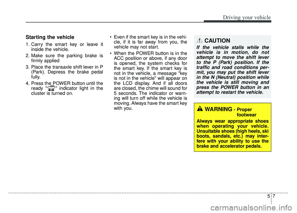 KIA SOUL EV 2018 Owners Manual 57
Driving your vehicle
Starting the vehicle
1. Carry the smart key or leave itinside the vehicle.
2. Make sure the parking brake is firmly applied
3. Place the transaxle shift lever in P (Park). Depr KIA SOUL EV 2018 Owners Manual 57
Driving your vehicle
Starting the vehicle
1. Carry the smart key or leave itinside the vehicle.
2. Make sure the parking brake is firmly applied
3. Place the transaxle shift lever in P (Park). Depr