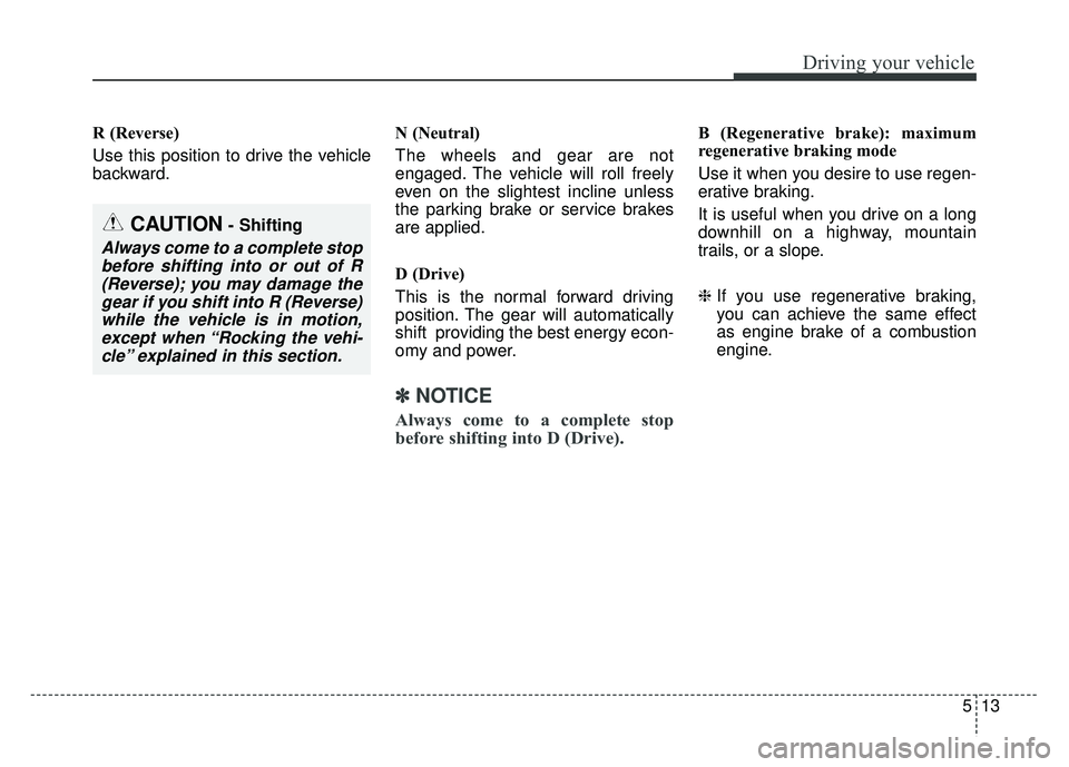 KIA SOUL EV 2018 Owners Manual 513
Driving your vehicle
R (Reverse)
Use this position to drive the vehicle
backward.N (Neutral)
The wheels and gear are not
engaged. The vehicle will roll freely
even on the slightest incline unless
KIA SOUL EV 2018 Owners Manual 513
Driving your vehicle
R (Reverse)
Use this position to drive the vehicle
backward.N (Neutral)
The wheels and gear are not
engaged. The vehicle will roll freely
even on the slightest incline unless