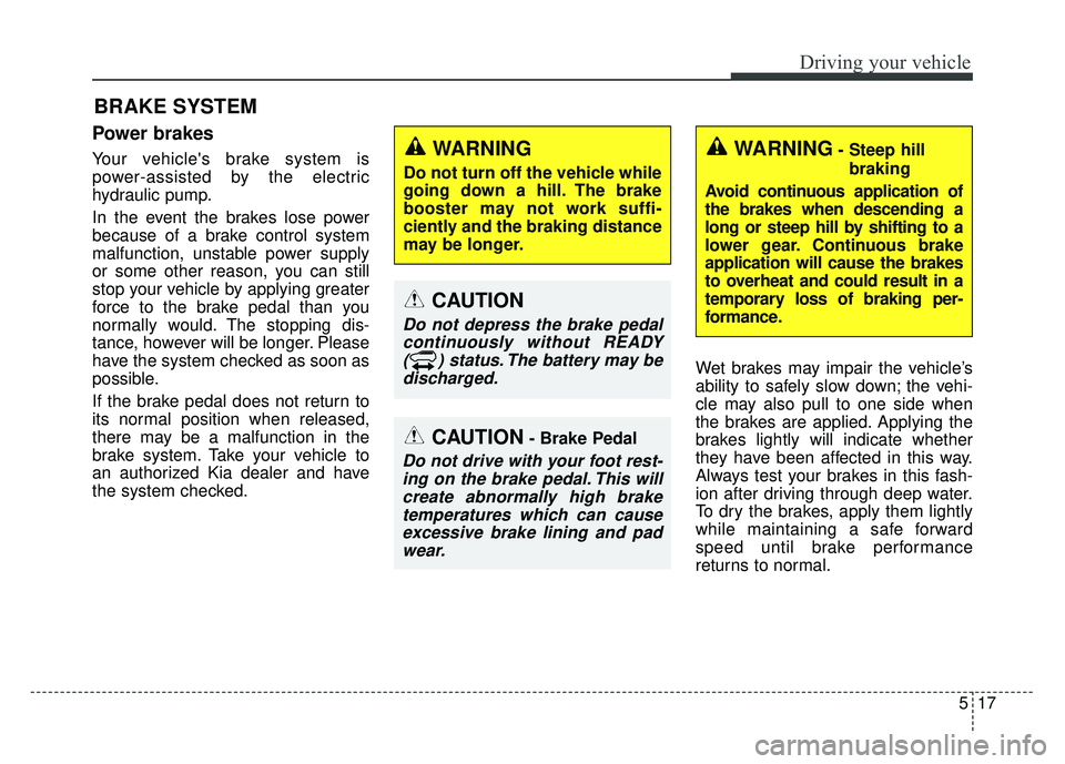 KIA SOUL EV 2018 Owners Manual 517
Driving your vehicle
Power brakes
Your vehicles brake system is
power-assisted by the electric
hydraulic pump.
In the event the brakes lose power
because of a brake control system
malfunction, un KIA SOUL EV 2018 Owners Manual 517
Driving your vehicle
Power brakes
Your vehicles brake system is
power-assisted by the electric
hydraulic pump.
In the event the brakes lose power
because of a brake control system
malfunction, un
