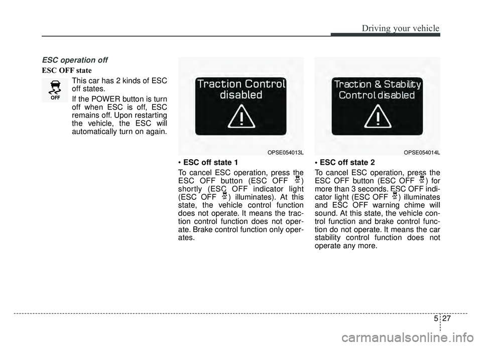 KIA SOUL EV 2018 Owners Manual 527
Driving your vehicle
ESC operation off
ESC OFF stateThis car has 2 kinds of ESC
off states.
If the POWER button is turn
off when ESC is off, ESC
remains off. Upon restarting
the vehicle, the ESC w KIA SOUL EV 2018 Owners Manual 527
Driving your vehicle
ESC operation off
ESC OFF stateThis car has 2 kinds of ESC
off states.
If the POWER button is turn
off when ESC is off, ESC
remains off. Upon restarting
the vehicle, the ESC w