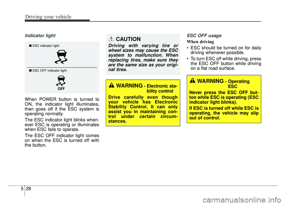KIA SOUL EV 2018 Owners Manual Driving your vehicle
28
5
Indicator light
When POWER button is turned to
ON, the indicator light illuminates,
then goes off if the ESC system is
operating normally.
The ESC indicator light blinks when KIA SOUL EV 2018 Owners Manual Driving your vehicle
28
5
Indicator light
When POWER button is turned to
ON, the indicator light illuminates,
then goes off if the ESC system is
operating normally.
The ESC indicator light blinks when