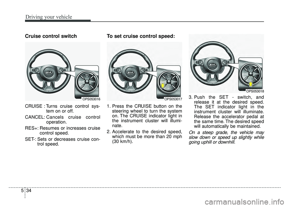 KIA SOUL EV 2018 Owners Manual Driving your vehicle
34
5
Cruise control switch
CRUISE : Turns cruise control sys-
tem on or off.
CANCEL: Cancels cruise control
operation.
RES+: Resumes or increases cruise control speed.
SET-: Sets KIA SOUL EV 2018 Owners Manual Driving your vehicle
34
5
Cruise control switch
CRUISE : Turns cruise control sys-
tem on or off.
CANCEL: Cancels cruise control
operation.
RES+: Resumes or increases cruise control speed.
SET-: Sets