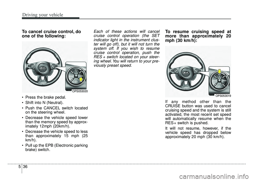 KIA SOUL EV 2018 Owners Manual Driving your vehicle
36
5
To cancel cruise control, do
one of the following:
Press the brake pedal.
Shift into N (Neutral).
Push the CANCEL switch located
on the steering wheel.
Decrease the vehic KIA SOUL EV 2018 Owners Manual Driving your vehicle
36
5
To cancel cruise control, do
one of the following:
Press the brake pedal.
Shift into N (Neutral).
Push the CANCEL switch located
on the steering wheel.
Decrease the vehic