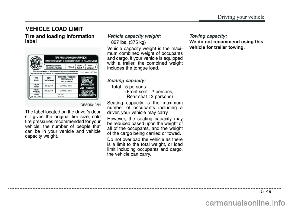 KIA SOUL EV 2018 Owners Manual 549
Driving your vehicle
Tire and loading information
label
The label located on the drivers door
sill gives the original tire size, cold
tire pressures recommended for your
vehicle, the number of pe KIA SOUL EV 2018 Owners Manual 549
Driving your vehicle
Tire and loading information
label
The label located on the drivers door
sill gives the original tire size, cold
tire pressures recommended for your
vehicle, the number of pe