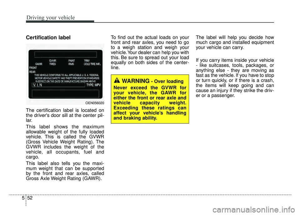 KIA SOUL EV 2018 Owners Manual Driving your vehicle
52
5
Certification label
The certification label is located on
the drivers door sill at the center pil-
lar.
This label shows the maximum
allowable weight of the fully loaded
veh KIA SOUL EV 2018 Owners Manual Driving your vehicle
52
5
Certification label
The certification label is located on
the drivers door sill at the center pil-
lar.
This label shows the maximum
allowable weight of the fully loaded
veh