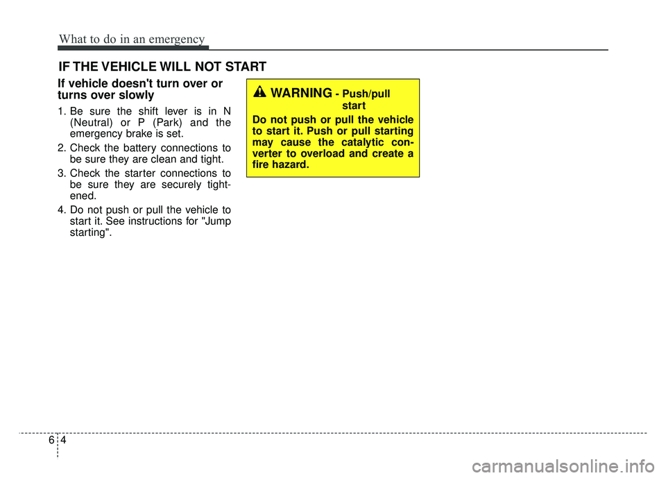 KIA SOUL EV 2018 Owners Manual What to do in an emergency
46
IF THE VEHICLE WILL NOT START
If vehicle doesnt turn over or
turns over slowly
1. Be sure the shift lever is in N(Neutral) or P (Park) and the
emergency brake is set.
2. KIA SOUL EV 2018 Owners Manual What to do in an emergency
46
IF THE VEHICLE WILL NOT START
If vehicle doesnt turn over or
turns over slowly
1. Be sure the shift lever is in N(Neutral) or P (Park) and the
emergency brake is set.
2.