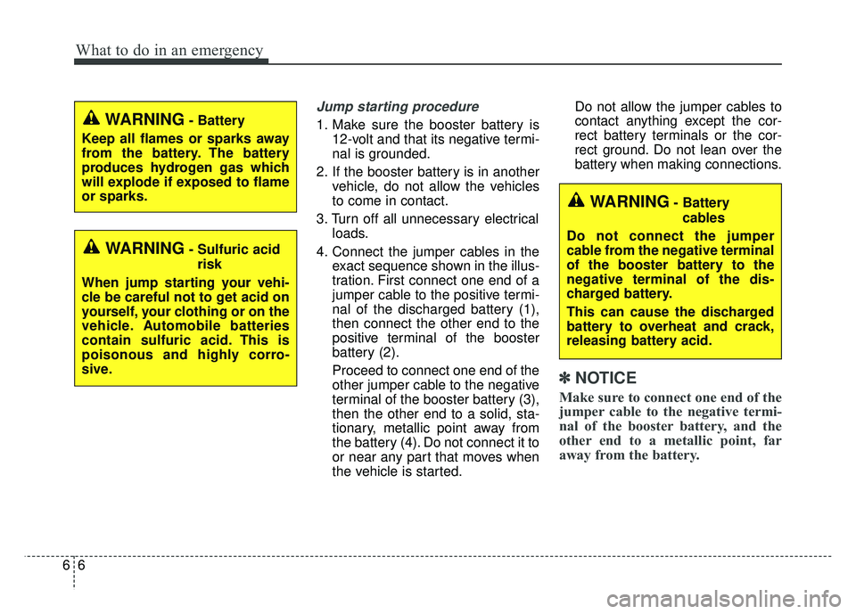 KIA SOUL EV 2018 Owners Manual What to do in an emergency
66
Jump starting procedure
1. Make sure the booster battery is12-volt and that its negative termi-
nal is grounded.
2. If the booster battery is in another vehicle, do not KIA SOUL EV 2018 Owners Manual What to do in an emergency
66
Jump starting procedure
1. Make sure the booster battery is12-volt and that its negative termi-
nal is grounded.
2. If the booster battery is in another vehicle, do not