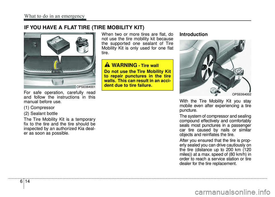 KIA SOUL EV 2018 Owners Manual What to do in an emergency
14
6
IF YOU HAVE A FLAT TIRE (TIRE MOBILITY KIT)
For safe operation, carefully read
and follow the instructions in this
manual before use.
(1) Compressor
(2) Sealant bottle
KIA SOUL EV 2018 Owners Manual What to do in an emergency
14
6
IF YOU HAVE A FLAT TIRE (TIRE MOBILITY KIT)
For safe operation, carefully read
and follow the instructions in this
manual before use.
(1) Compressor
(2) Sealant bottle