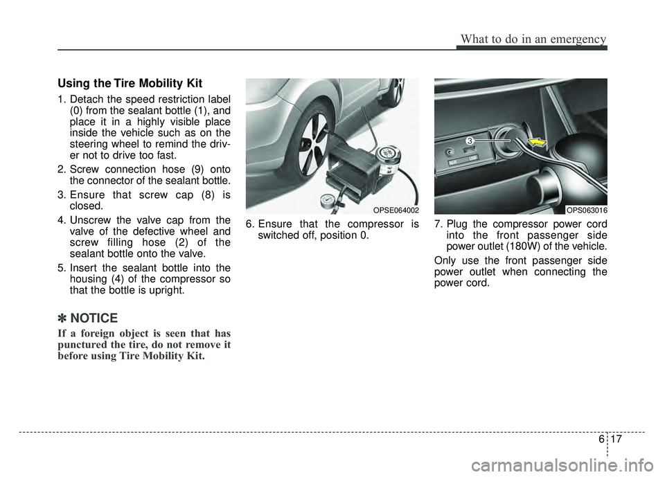 KIA SOUL EV 2018 Owners Manual 617
What to do in an emergency
Using the Tire Mobility Kit
1. Detach the speed restriction label(0) from the sealant bottle (1), and
place it in a highly visible place
inside the vehicle such as on th KIA SOUL EV 2018 Owners Manual 617
What to do in an emergency
Using the Tire Mobility Kit
1. Detach the speed restriction label(0) from the sealant bottle (1), and
place it in a highly visible place
inside the vehicle such as on th
