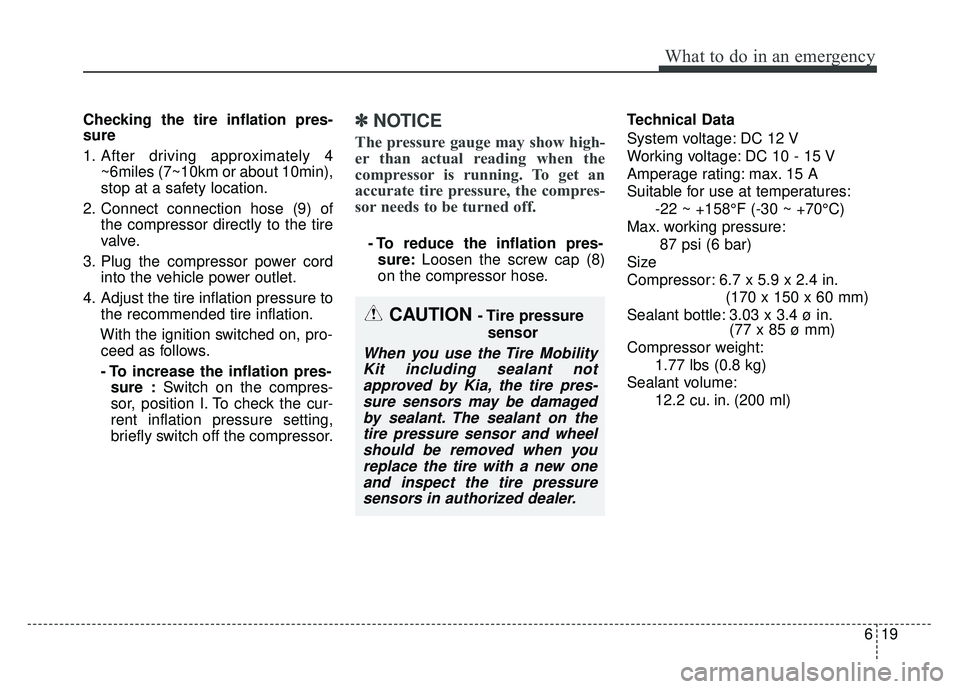 KIA SOUL EV 2018 Owners Manual 619
What to do in an emergency
Checking the tire inflation pres-
sure
1. After driving approximately 4~6miles (7~10km or about 10min),
stop at a safety location.
2. Connect connection hose (9) of the KIA SOUL EV 2018 Owners Manual 619
What to do in an emergency
Checking the tire inflation pres-
sure
1. After driving approximately 4~6miles (7~10km or about 10min),
stop at a safety location.
2. Connect connection hose (9) of the