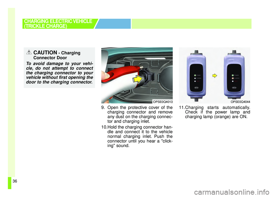 KIA SOUL EV 2018 Service Manual 36
9. Open the protective cover of thecharging connector and remove
any dust on the charging connec-
tor and charging inlet.
10.Hold the charging connector han- dle and connect it to the vehicle
norma